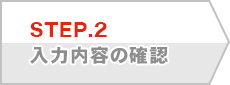 STEP.2 入力内容の確認