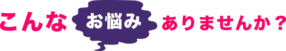 こんなお悩みありませんか?