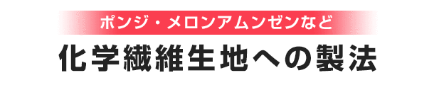 ポンジ・メロンアムンゼンなど化学繊維生地への製法