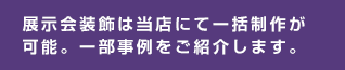 展示会装飾は当店にて一括制作が可能。一部事例をご紹介します。