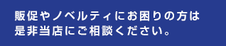 販促やノベルティにお困りの方は是非当店にご相談ください。