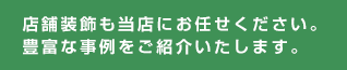 店舗装飾も当店にお任せください。豊富な事例をご紹介いたします。