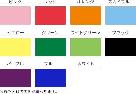 ピンク、レッド、オレンジ、スカイブルー、イエロー、グリーン、ライトグリーン、ブラック、パープル、ブルー、ホワイト