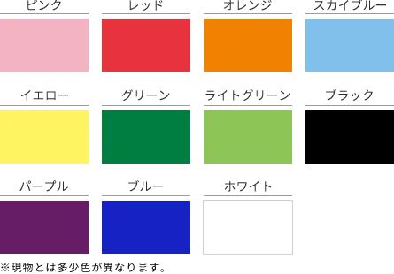 ピンク、レッド、オレンジ、スカイブルー、イエロー、グリーン、ライトグリーン、ブラック、パープル、ブルー、ホワイト