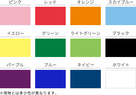 ピンク、レッド、オレンジ、スカイブルー、イエロー、グリーン、ライトグリーン、ブラック、パープル、ブルー、ネイビー、ホワイト