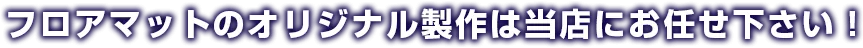 フロアマットのオリジナル製作は当店にお任せ下さい!