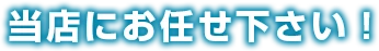 当店にお任せ下さい！