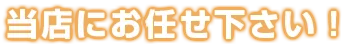 当店にお任せ下さい!