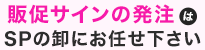 販促サインの発注はSPの卸にお任せ下さい
